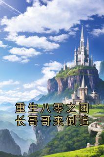 重生八零之团长哥哥来倒追