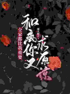全家都比我重要，和离你又求原谅