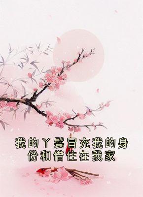 我的丫鬟冒充我的身份和借住在我家