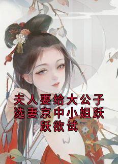 夫人要给大公子选妻京中小姐跃跃欲试
