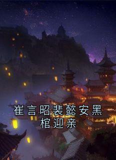 崔言昭裴懿安黑棺迎亲