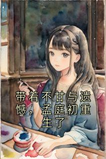 带着不甘与遗憾，孟庭初重生了