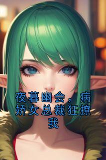 夜暮幽会，病娇女总裁狂撩我