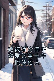 她被清冷佛子宠爱的第十年他还俗人