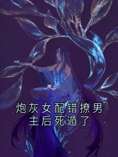 炮灰女配错撩男主后死遁了