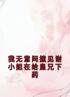 我无意间撞见谢小姐在给皇兄下药