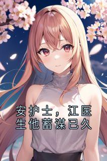 安护士，江医生他蓄谋已久