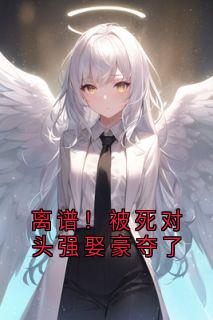 离谱！被死对头强娶豪夺了