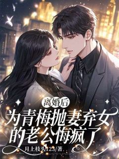 离婚后，为青梅抛妻弃女的老公悔疯了