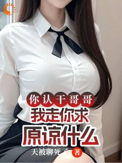 你认干哥哥，我走你求原谅什么