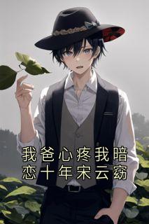 我爸心疼我暗恋十年宋云窈