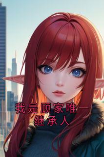 我是顾家唯一继承人