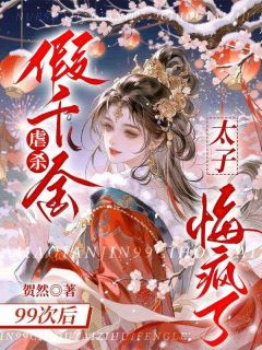 虐杀假千金99次后，太子悔疯了