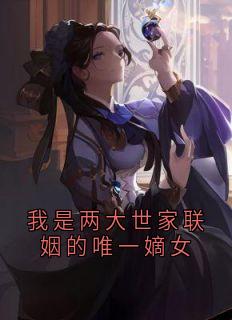 我是两大世家联姻的唯一嫡女