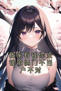 我家有钱你没钱咱俩门不当户不对
