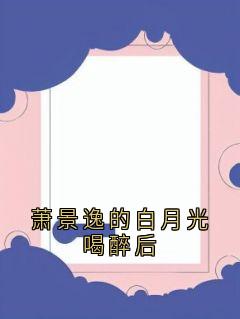 萧景逸的白月光喝醉后