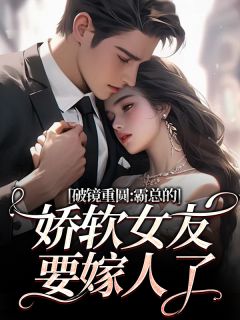 破镜重圆：霸总的娇软女友要嫁人了