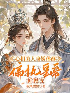 心机美人身娇体酥，偏执皇帝折腰宠