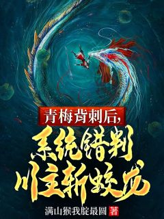 青梅背刺后，系统错判川主斩蛟龙