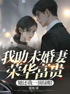 我助未婚妻荣华富贵，她还我一顶绿帽