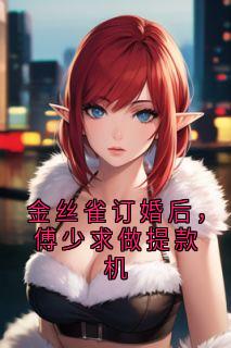 金丝雀订婚后，傅少求做提款机