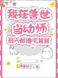 我在兽世当幼师，每天都撸毛茸茸