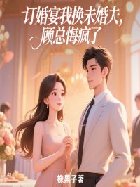 订婚宴我换未婚夫，顾总悔疯了
