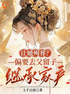 让她殉葬？偏要去父留子继承家产