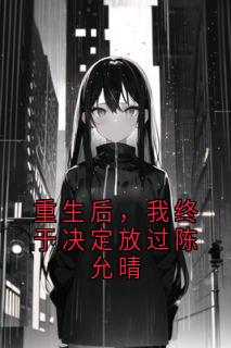 重生后，我终于决定放过陈允晴