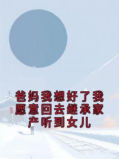 爸妈我想好了我愿意回去继承家产听到女儿