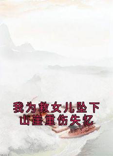 我为救女儿坠下山崖重伤失忆