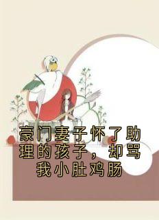 豪门妻子怀了助理的孩子，却骂我小肚鸡肠