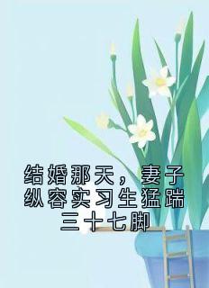 结婚那天，妻子纵容实习生猛踹三十七脚