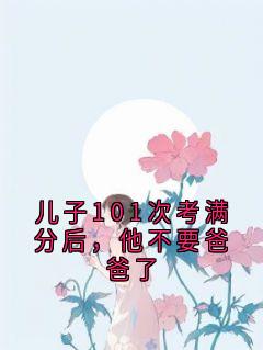 儿子101次考满分后，他不要爸爸了