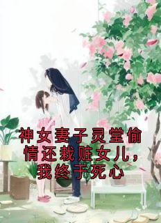 神女妻子灵堂偷情还栽赃女儿，我终于死心