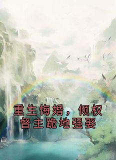 重生悔婚，倾权督主跪地强娶