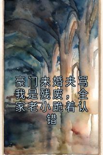 豪门未婚夫骂我是残废，全家老小跪着认错