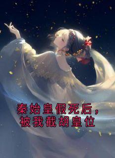 秦始皇假死后，被我截胡皇位