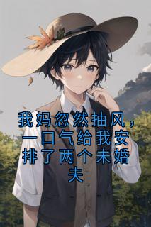 我妈忽然抽风，一口气给我安排了两个未婚夫