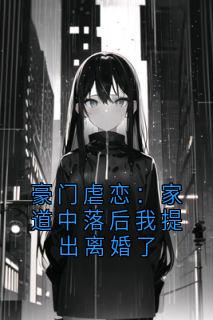 豪门虐恋：家道中落后我提出离婚了