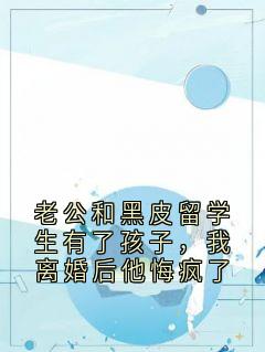 老公和黑皮留学生有了孩子，我离婚后他悔疯了