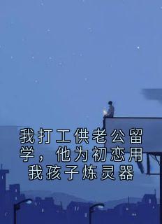 我打工供老公留学，他为初恋用我孩子炼灵器