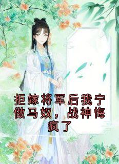 拒嫁将军后我宁做马奴，战神悔疯了