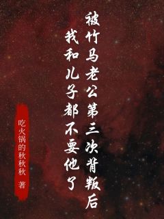 竹马老公第三次背叛后，我和儿子都不要他了