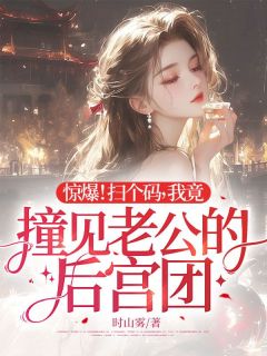 惊爆！扫个码，我竟撞见老公的后宫团