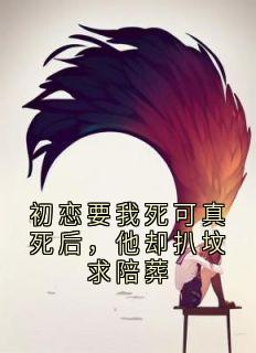 初恋要我死可真死后，他却扒坟求陪葬