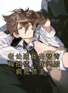 老公送我去替青梅抵债，我闪婚疯批债主了