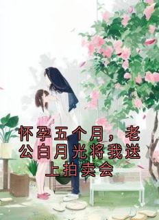 怀孕五个月，老公白月光将我送上拍卖会