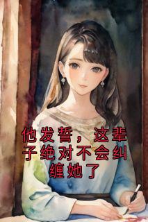 他发誓，这辈子绝对不会纠缠她了
