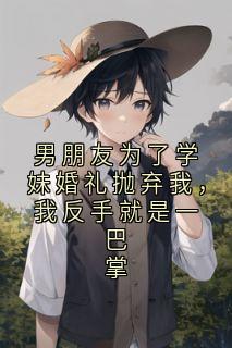 男朋友为了学妹婚礼抛弃我，我反手就是一巴掌